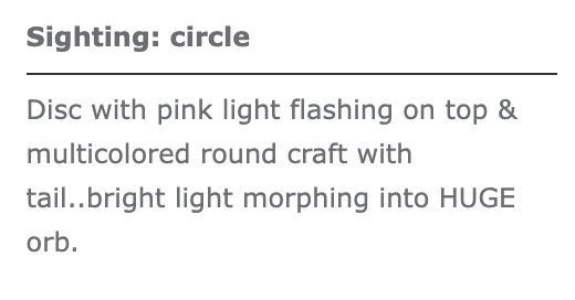 Grey text on a white background. The top line of bold text reads, 'Sighting: circle', underneath is a dividing line and then it reads, 'Disc with pink light flashing on top & multicolored round craft with tail .. bright light morphing into HUGE orb.'